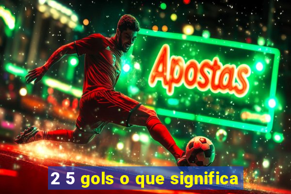 2 5 gols o que significa