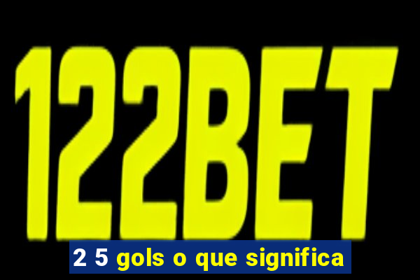 2 5 gols o que significa