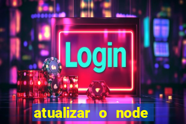 atualizar o node no windows