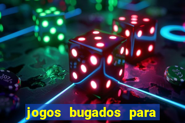 jogos bugados para ganhar dinheiro