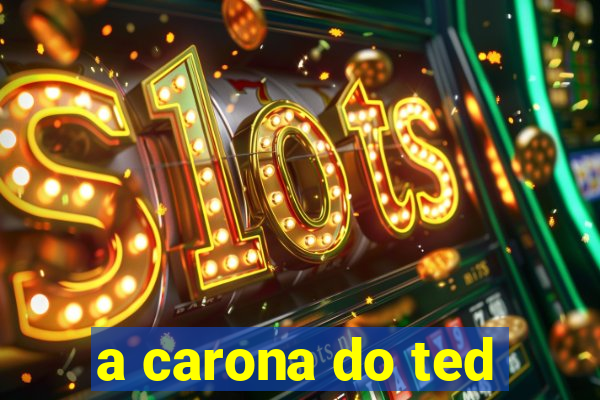 a carona do ted