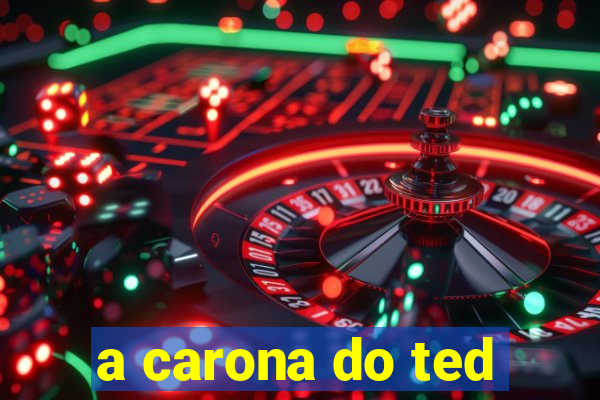 a carona do ted