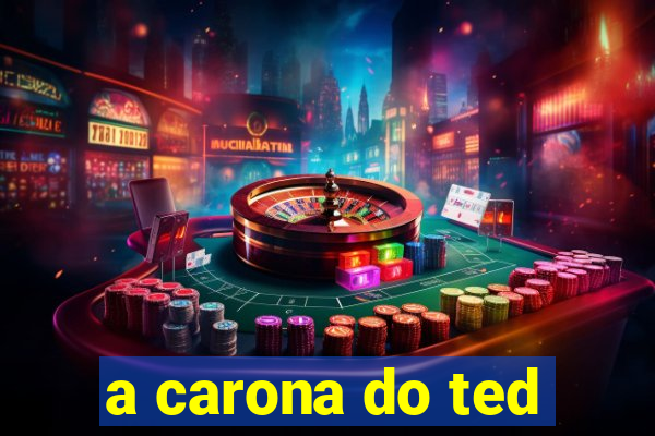 a carona do ted