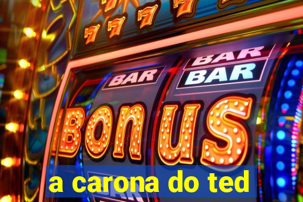 a carona do ted