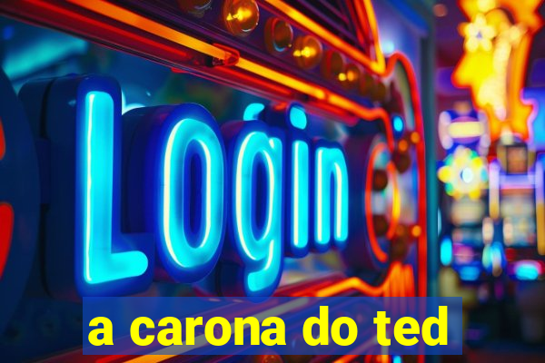 a carona do ted