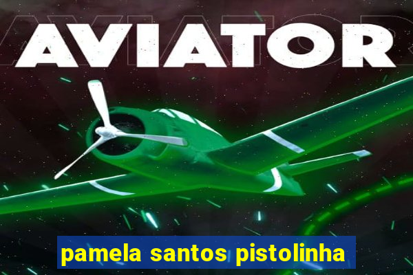 pamela santos pistolinha