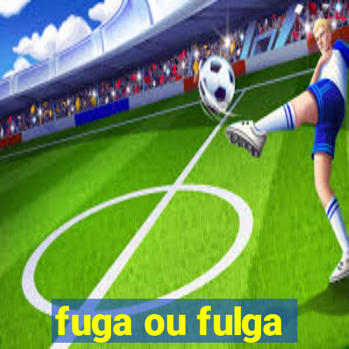 fuga ou fulga