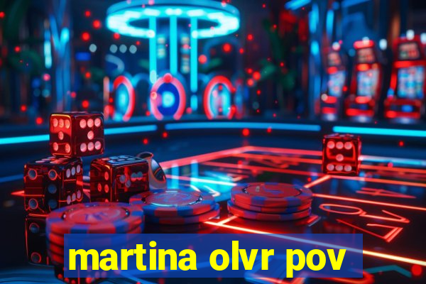 martina olvr pov