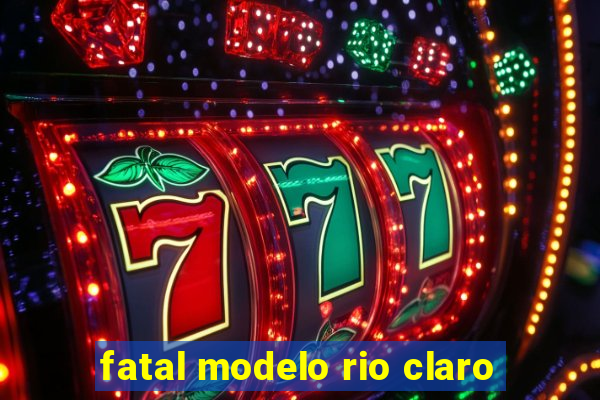 fatal modelo rio claro