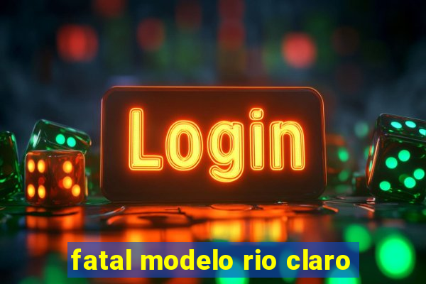 fatal modelo rio claro