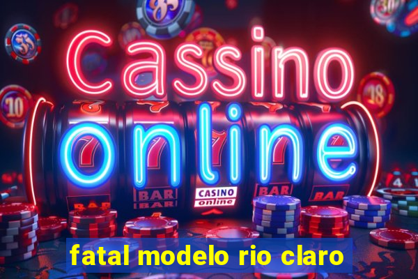 fatal modelo rio claro