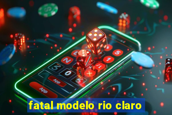 fatal modelo rio claro