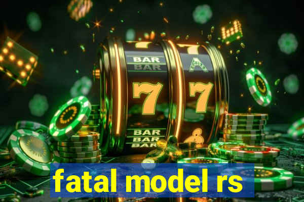 fatal model rs