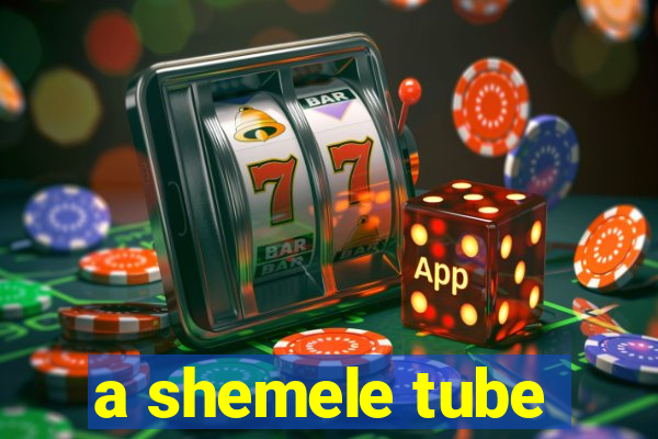 a shemele tube