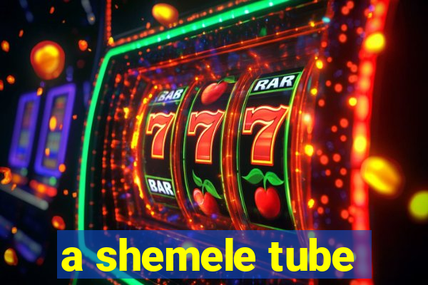 a shemele tube