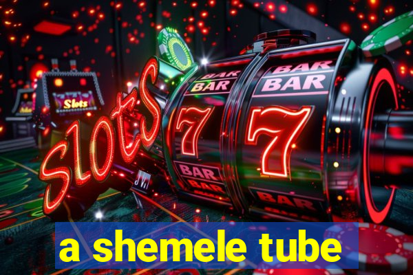 a shemele tube