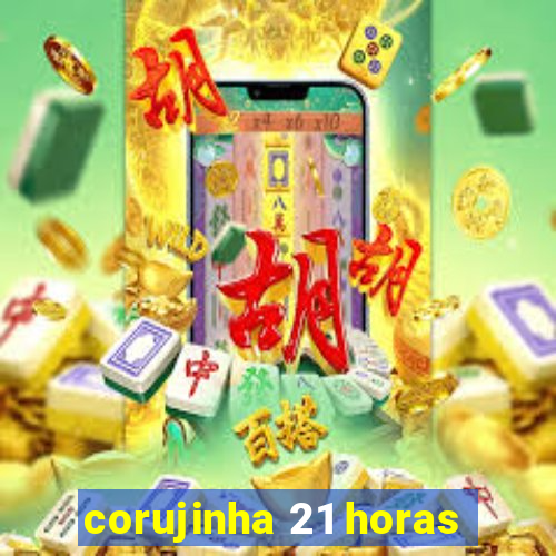 corujinha 21 horas