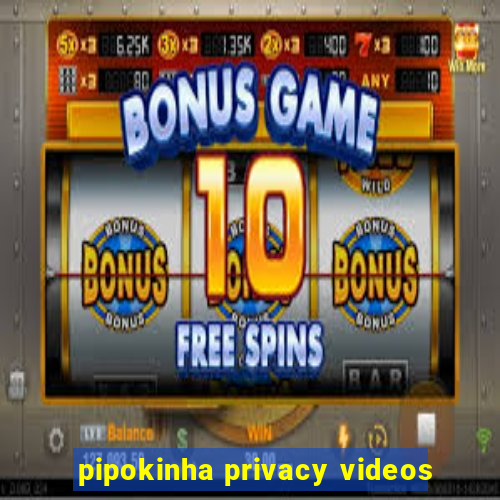 pipokinha privacy videos