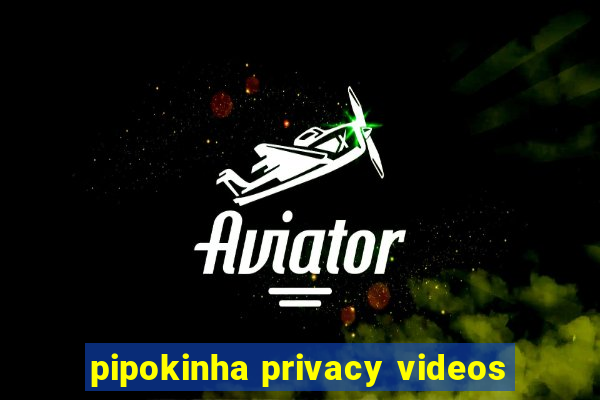 pipokinha privacy videos