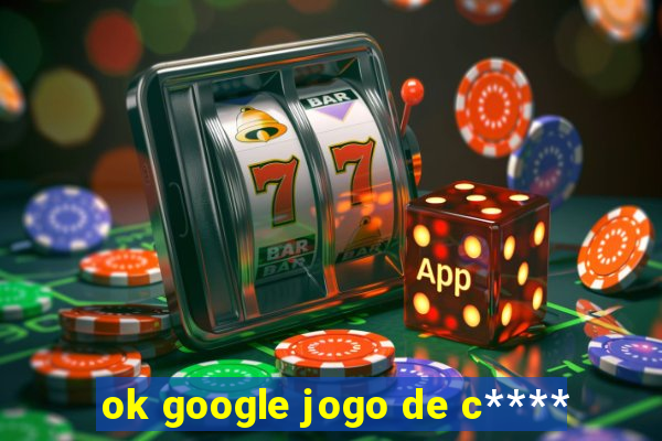 ok google jogo de c****