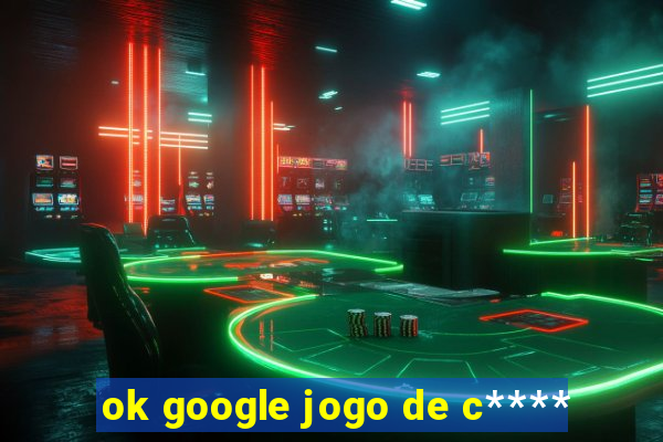 ok google jogo de c****