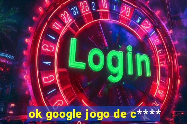 ok google jogo de c****