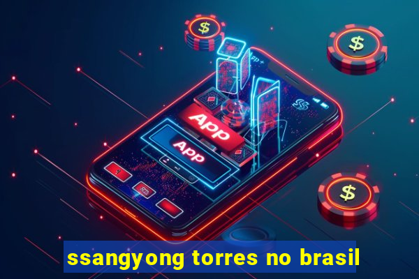 ssangyong torres no brasil