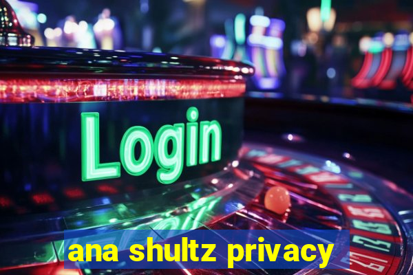 ana shultz privacy