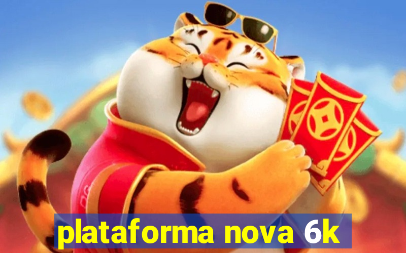 plataforma nova 6k