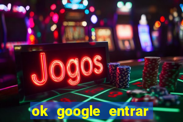 ok google entrar no jogo de c****