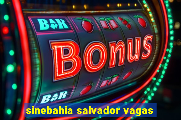 sinebahia salvador vagas