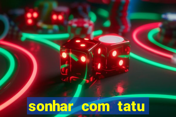 sonhar com tatu jogo do bicho