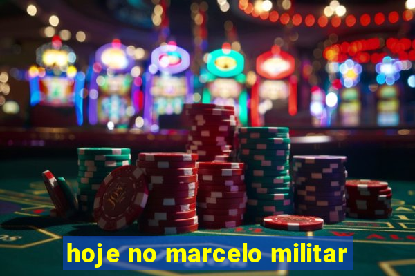 hoje no marcelo militar