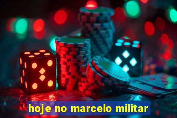 hoje no marcelo militar