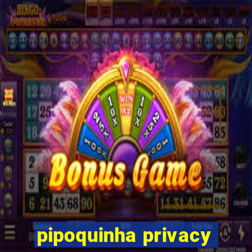 pipoquinha privacy