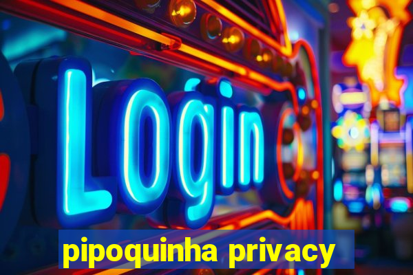 pipoquinha privacy