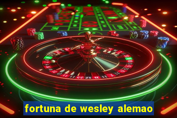 fortuna de wesley alemao