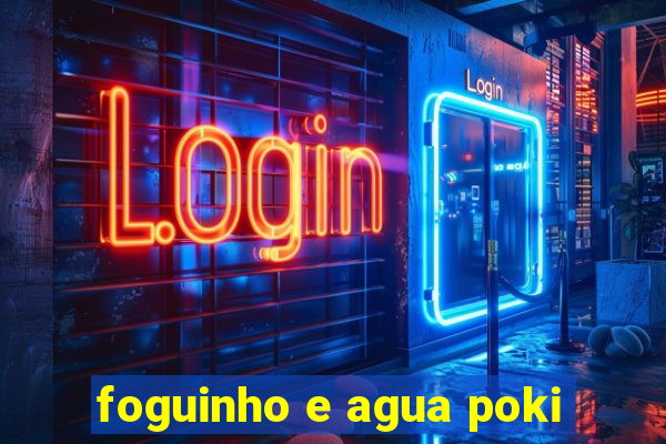 foguinho e agua poki