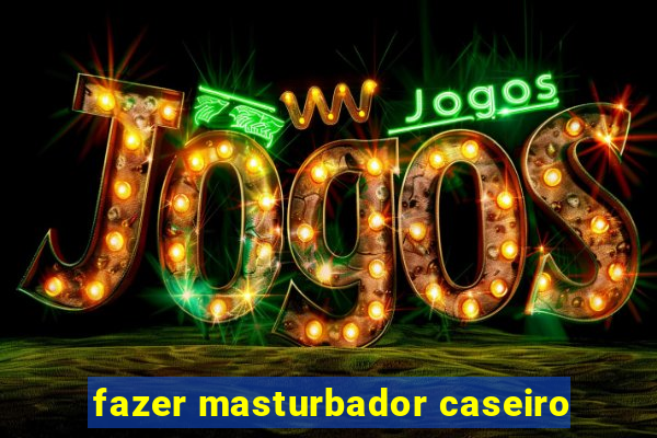 fazer masturbador caseiro