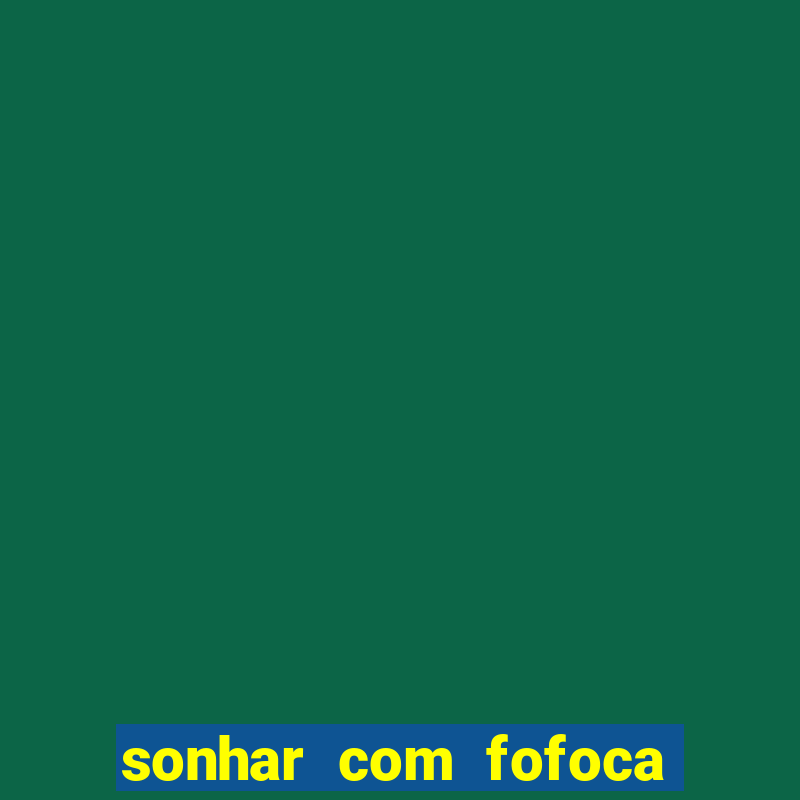 sonhar com fofoca jogo do bicho