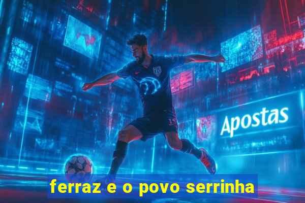 ferraz e o povo serrinha