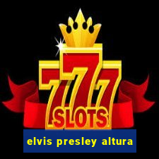 elvis presley altura