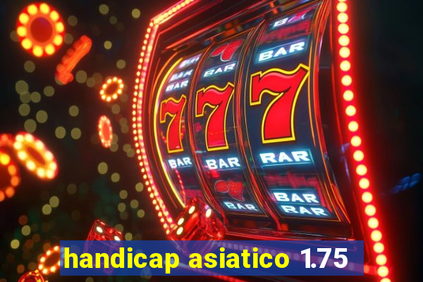 handicap asiatico 1.75