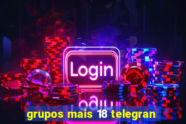 grupos mais 18 telegran