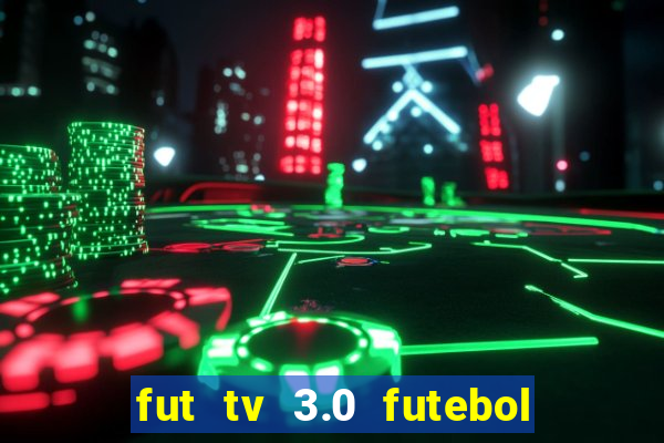 fut tv 3.0 futebol ao vivo