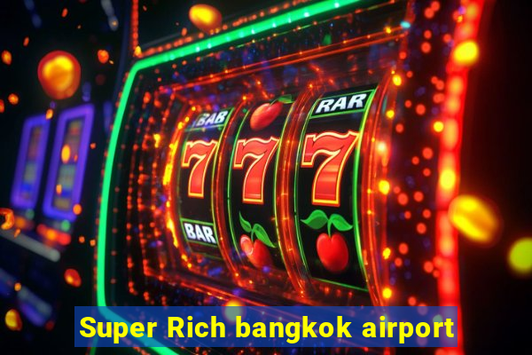 Super Rich bangkok airport