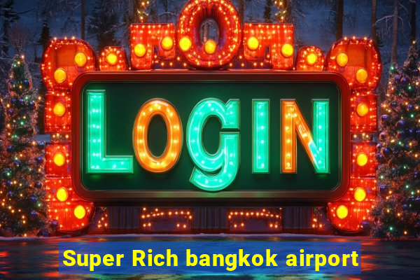 Super Rich bangkok airport