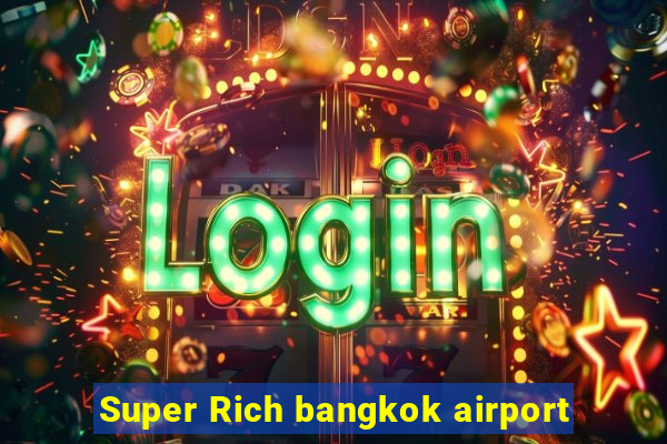 Super Rich bangkok airport