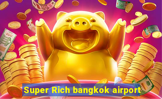 Super Rich bangkok airport