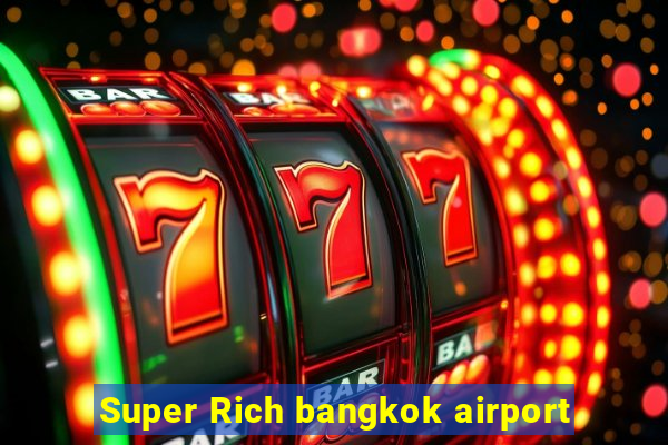 Super Rich bangkok airport